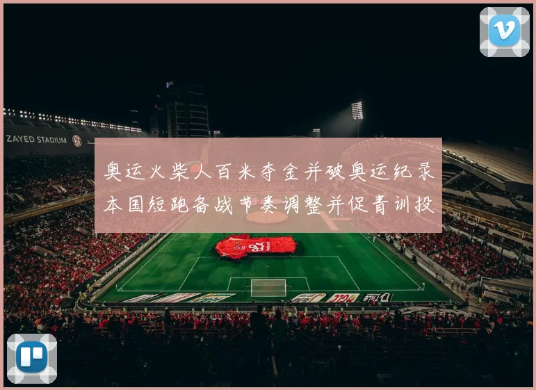 奥运火柴人百米夺金并破奥运纪录本国短跑备战节奏调整并促青训投入