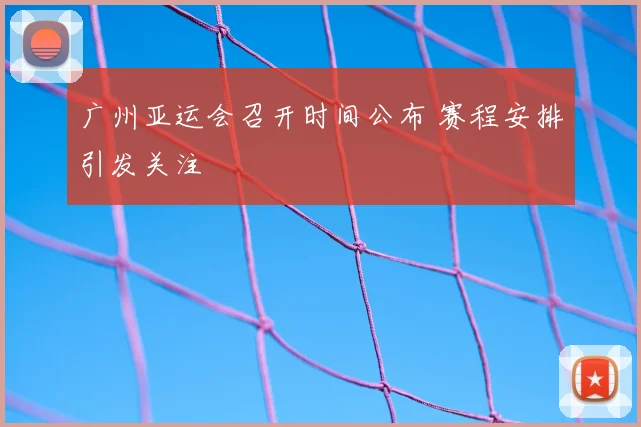 广州亚运会召开时间公布 赛程安排引发关注