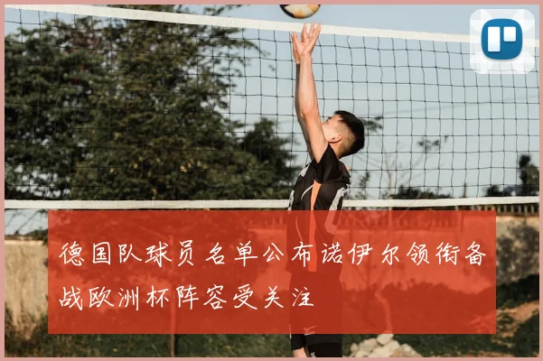 德国队球员名单公布诺伊尔领衔备战欧洲杯阵容受关注