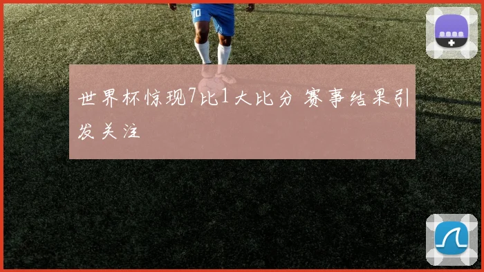世界杯惊现7比1大比分 赛事结果引发关注
