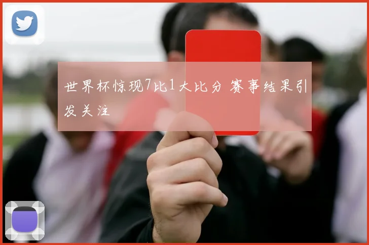 世界杯惊现7比1大比分 赛事结果引发关注