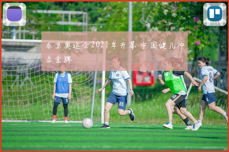 东京奥运会2021年开幕 中国健儿冲击金牌