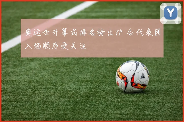 奥运会开幕式排名榜出炉 各代表团入场顺序受关注